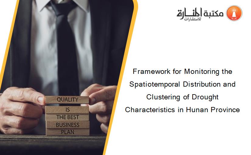 Framework for Monitoring the Spatiotemporal Distribution and Clustering of Drought Characteristics in Hunan Province