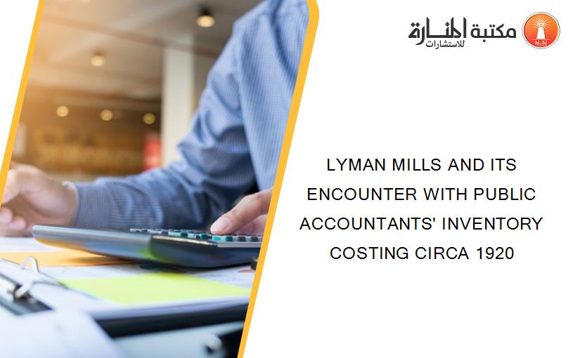 LYMAN MILLS AND ITS ENCOUNTER WITH PUBLIC ACCOUNTANTS' INVENTORY COSTING CIRCA 1920