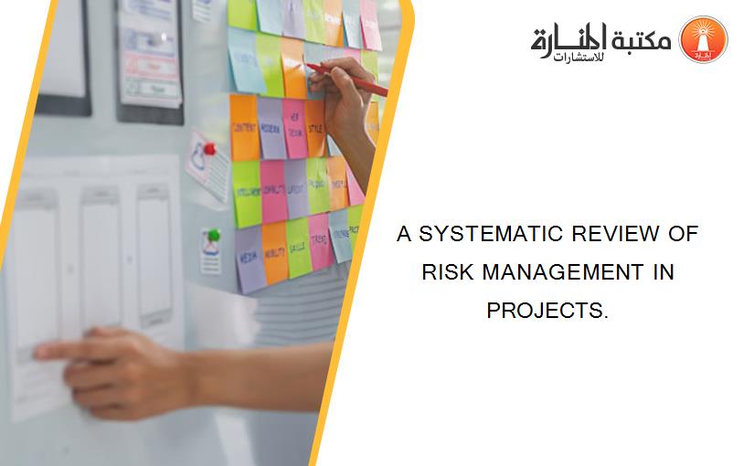 A SYSTEMATIC REVIEW OF RISK MANAGEMENT IN PROJECTS.