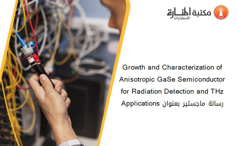 Growth and Characterization of Anisotropic GaSe Semiconductor for Radiation Detection and THz Applications رسالة ماجستير بعنوان
