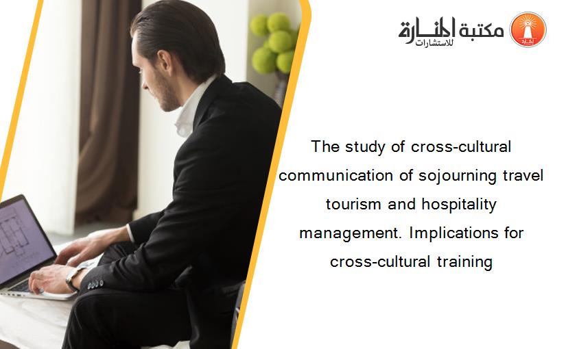 The study of cross-cultural communication of sojourning travel tourism and hospitality management. Implications for cross-cultural training