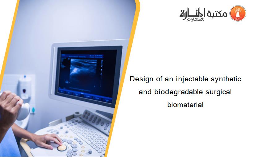 Design of an injectable synthetic and biodegradable surgical biomaterial