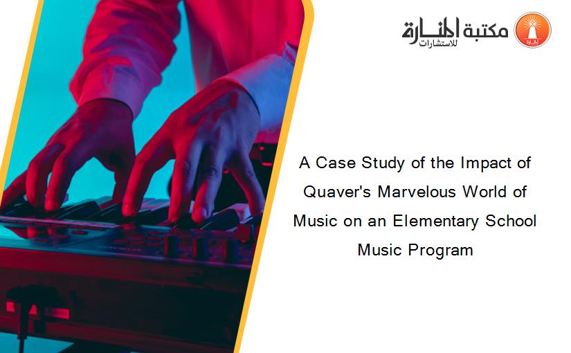 A Case Study of the Impact of Quaver's Marvelous World of Music on an Elementary School Music Program