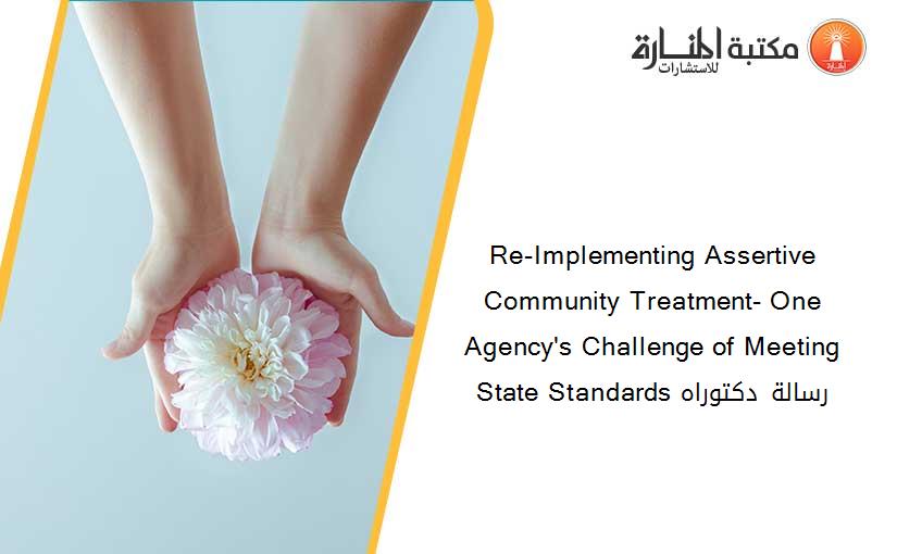 Re-Implementing Assertive Community Treatment- One Agency's Challenge of Meeting State Standards رسالة دكتوراه