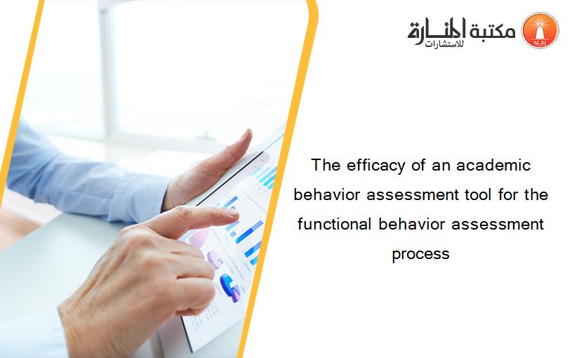 The efficacy of an academic behavior assessment tool for the functional behavior assessment process