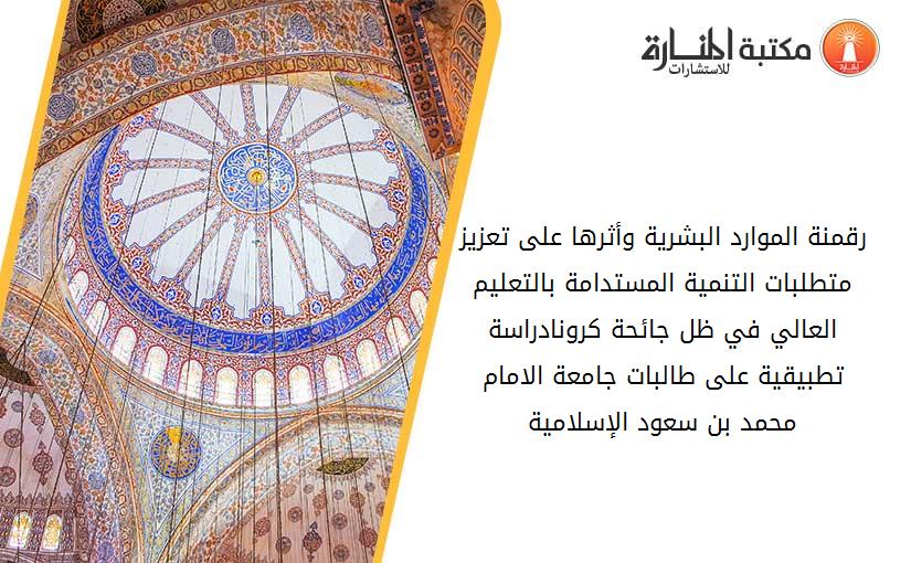 رقمنة الموارد البشرية وأثرها على تعزيز متطلبات التنمية المستدامة بالتعليم العالي في ظل جائحة كرونا-دراسة تطبيقية على طالبات جامعة الامام محمد بن سعود الإسلامية.