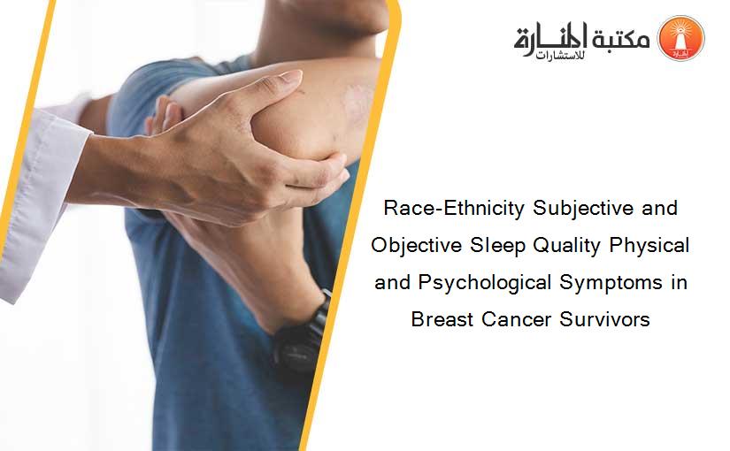 Race-Ethnicity Subjective and Objective Sleep Quality Physical and Psychological Symptoms in Breast Cancer Survivors