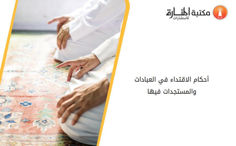 أحكام الاقتداء في العبادات والمستجدات فيها