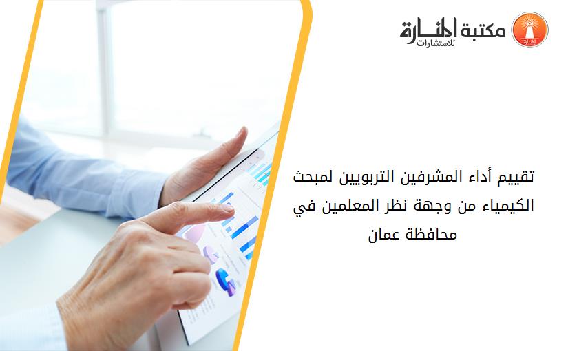 تقييم أداء المشرفين التربويين لمبحث الكيمياء من وجهة نظر المعلمين في محافظة عمان