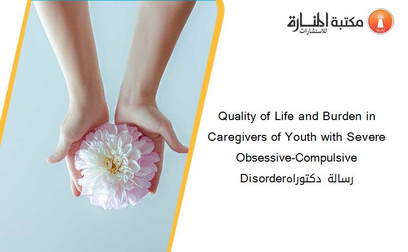 Quality of Life and Burden in Caregivers of Youth with Severe Obsessive-Compulsive Disorderرسالة دكتوراه