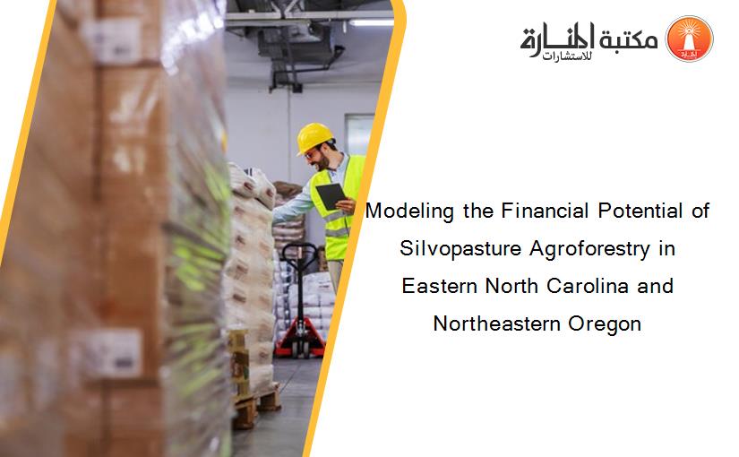 Modeling the Financial Potential of Silvopasture Agroforestry in Eastern North Carolina and Northeastern Oregon