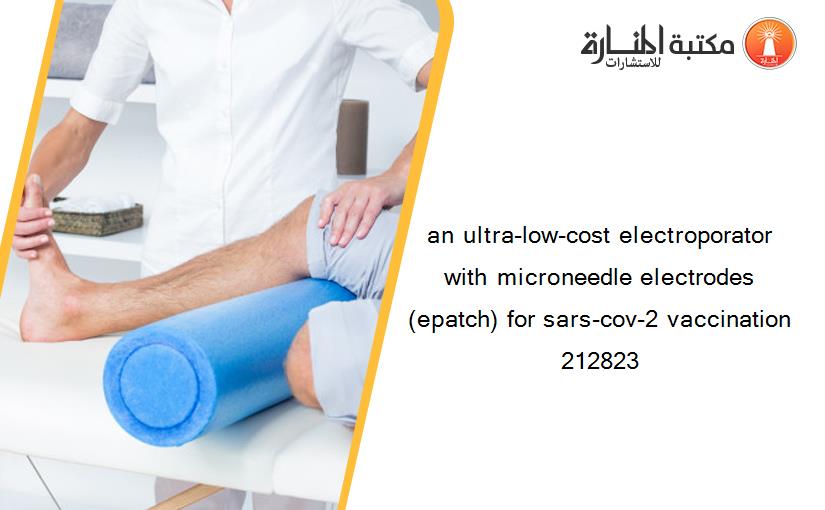 an ultra-low-cost electroporator with microneedle electrodes (epatch) for sars-cov-2 vaccination 212823