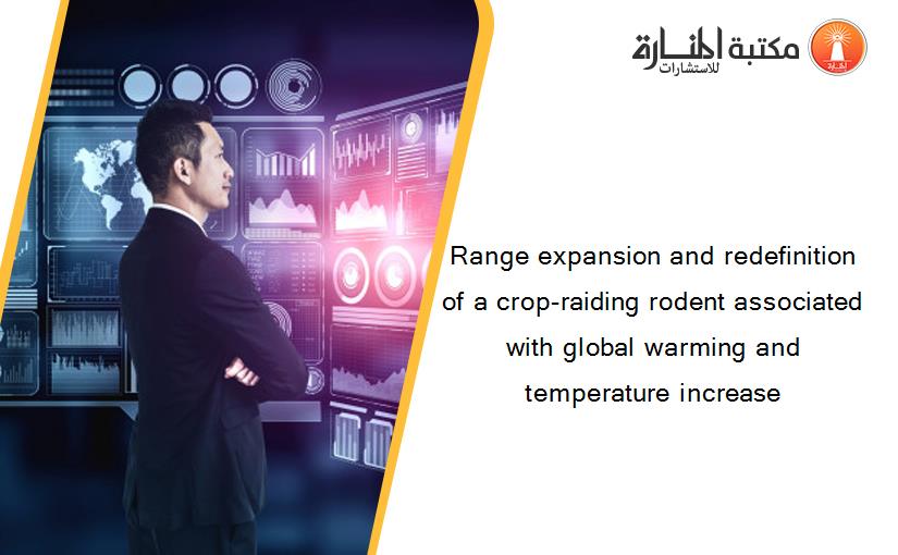 Range expansion and redefinition of a crop-raiding rodent associated with global warming and temperature increase