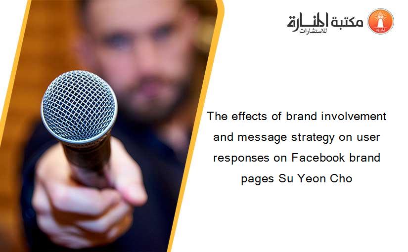 The effects of brand involvement and message strategy on user responses on Facebook brand pages Su Yeon Cho