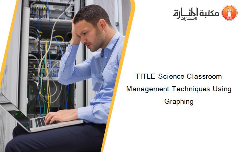 TITLE Science Classroom Management Techniques Using Graphing