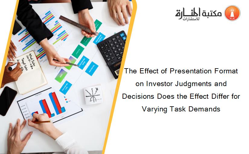 The Effect of Presentation Format on Investor Judgments and Decisions Does the Effect Differ for Varying Task Demands