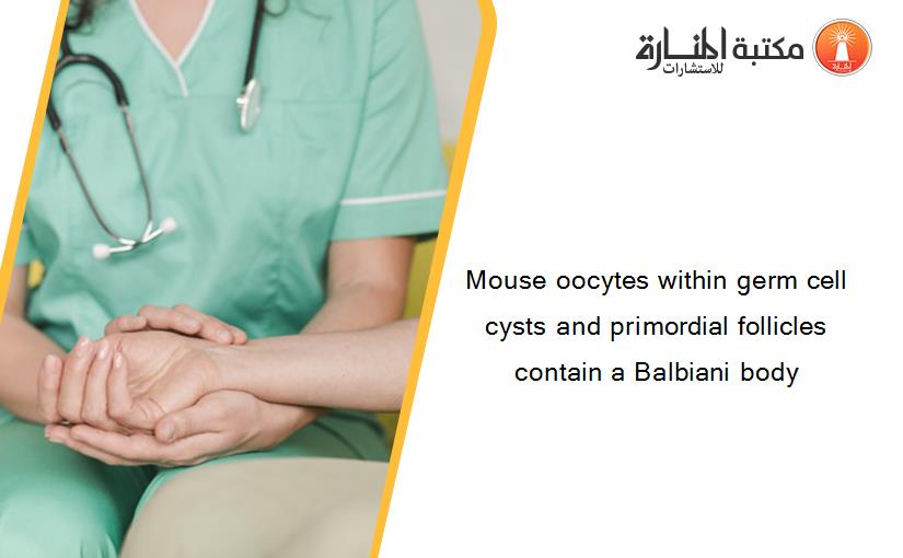 Mouse oocytes within germ cell cysts and primordial follicles contain a Balbiani body