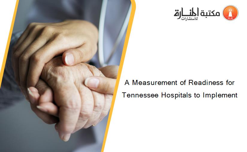 A Measurement of Readiness for Tennessee Hospitals to Implement