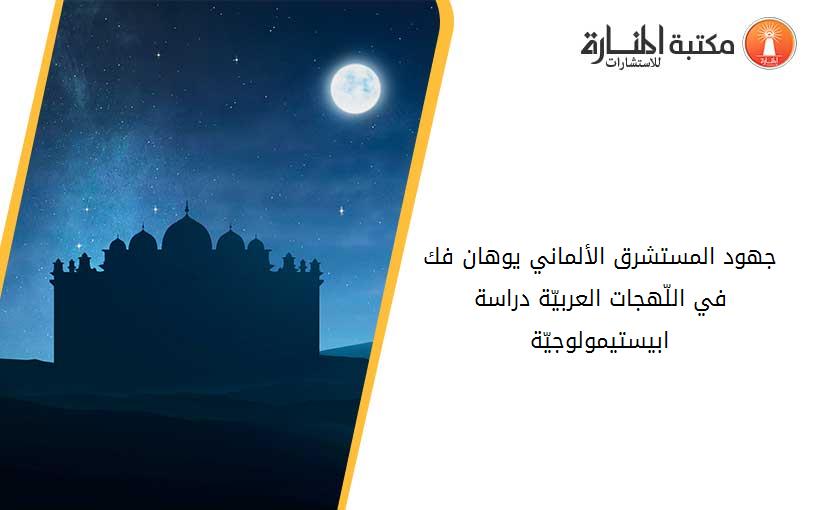 جهود المستشرق الألماني يوهان فك في اللّهجات العربيّة دراسة ابيستيمولوجيّة