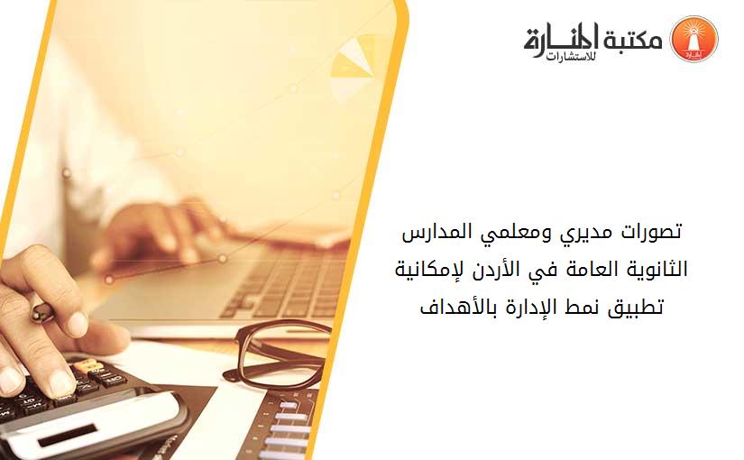 تصورات مديري ومعلمي المدارس الثانوية العامة في الأردن لإمكانية تطبيق نمط الإدارة بالأهداف
