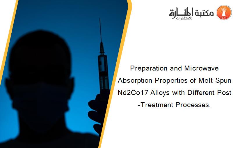 Preparation and Microwave Absorption Properties of Melt-Spun Nd2Co17 Alloys with Different Post-Treatment Processes.