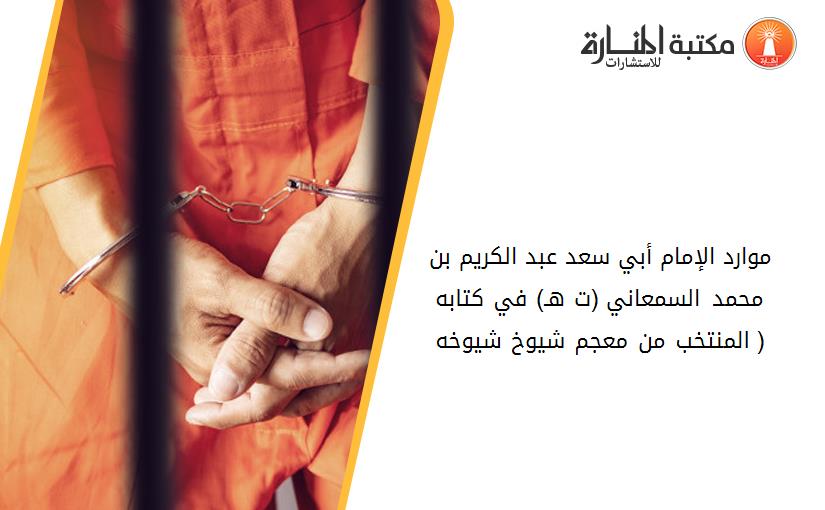 موارد الإمام أبي سعد عبد الكريم بن محمد السمعاني (ت 562هـ) في كتابه ( المنتخب من معجم شيوخ شيوخه)