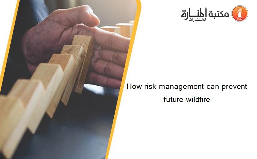 How risk management can prevent future wildfire