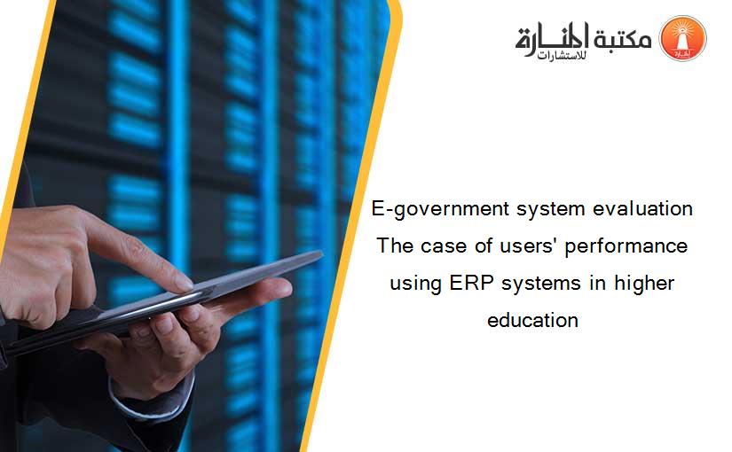 E-government system evaluation The case of users' performance using ERP systems in higher education