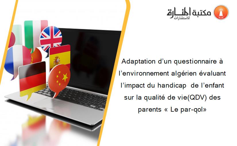 Adaptation d’un questionnaire à l’environnement algérien évaluant l’impact du handicap  de l’enfant sur la qualité de vie(QDV) des parents « Le par-qol»