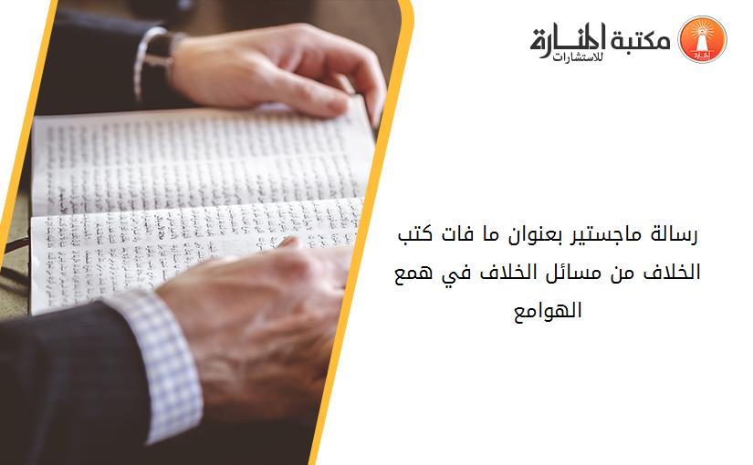 رسالة ماجستير بعنوان ما فات كتب الخلاف من مسائل الخلاف في همع الهوامع