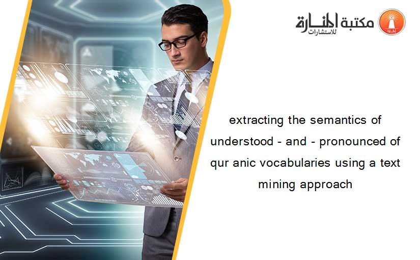 extracting the semantics of understood - and - pronounced of qur anic vocabularies using a text mining approach