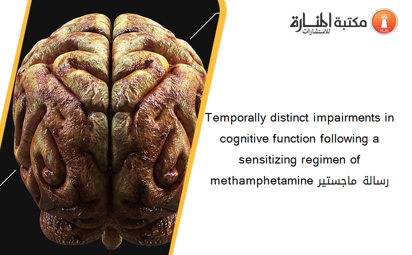Temporally distinct impairments in cognitive function following a sensitizing regimen of methamphetamine رسالة ماجستير