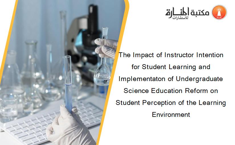 The Impact of Instructor Intention for Student Learning and Implementaton of Undergraduate Science Education Reform on Student Perception of the Learning Environment