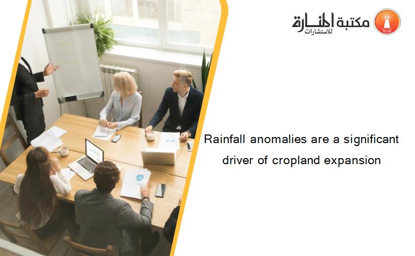 Rainfall anomalies are a significant driver of cropland expansion
