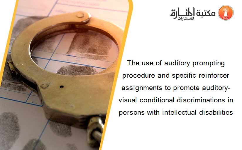 The use of auditory prompting procedure and specific reinforcer assignments to promote auditory-visual conditional discriminations in persons with intellectual disabilities