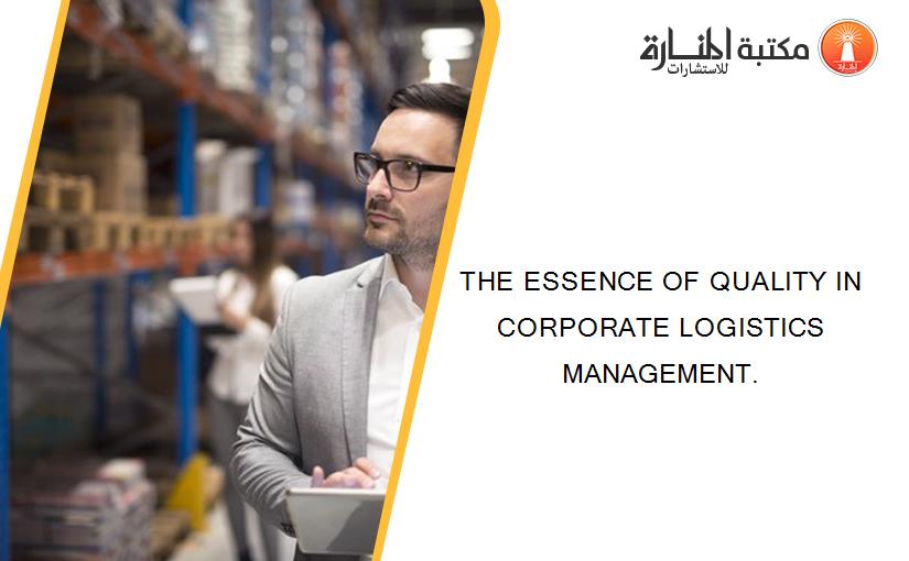 THE ESSENCE OF QUALITY IN CORPORATE LOGISTICS MANAGEMENT.