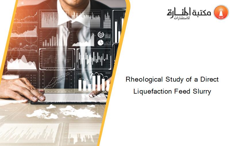 Rheological Study of a Direct Liquefaction Feed Slurry