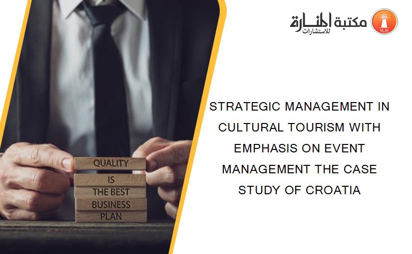 STRATEGIC MANAGEMENT IN CULTURAL TOURISM WITH EMPHASIS ON EVENT MANAGEMENT THE CASE STUDY OF CROATIA