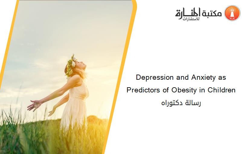 Depression and Anxiety as Predictors of Obesity in Children رسالة دكتوراه