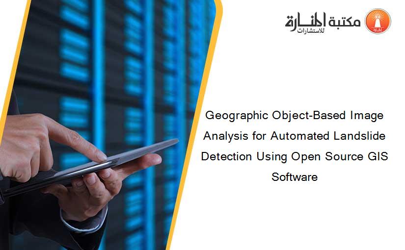Geographic Object-Based Image Analysis for Automated Landslide Detection Using Open Source GIS Software