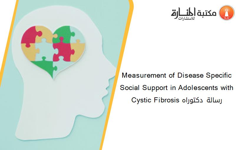 Measurement of Disease Specific Social Support in Adolescents with Cystic Fibrosis رسالة دكتوراه