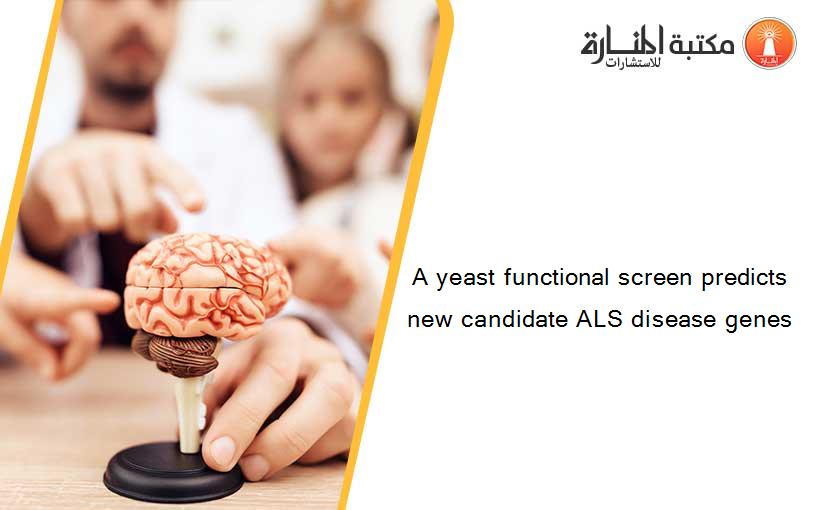A yeast functional screen predicts new candidate ALS disease genes