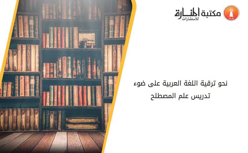 نحو ترقية اللغة العربية على ضوء تدريس علم المصطلح