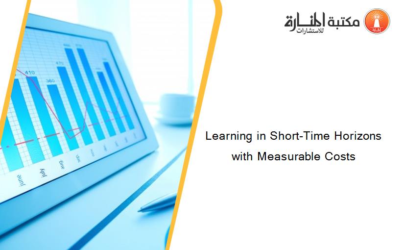 Learning in Short-Time Horizons with Measurable Costs