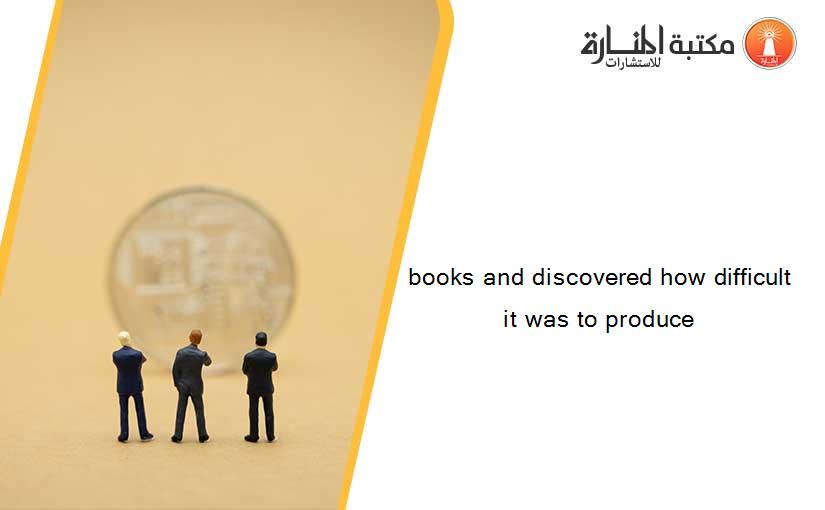 books and discovered how difficult it was to produce