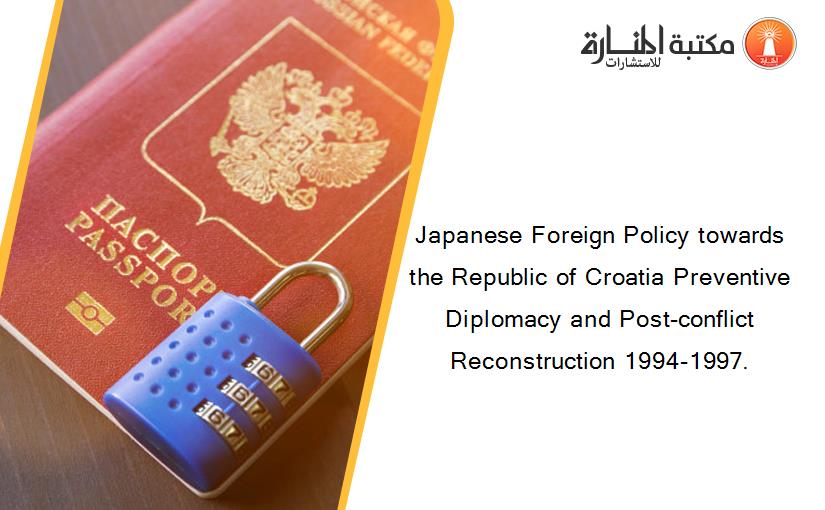 Japanese Foreign Policy towards the Republic of Croatia Preventive Diplomacy and Post-conflict Reconstruction 1994-1997.
