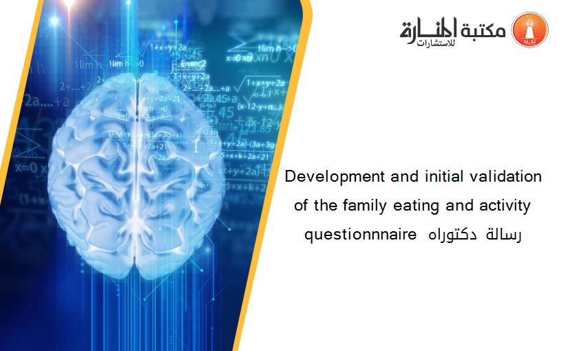 Development and initial validation of the family eating and activity questionnnaire  رسالة دكتوراه