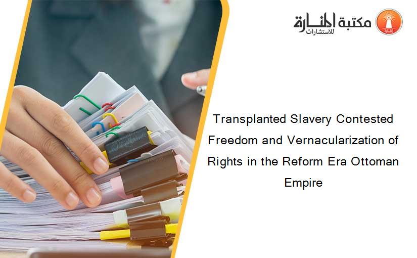 Transplanted Slavery Contested Freedom and Vernacularization of Rights in the Reform Era Ottoman Empire