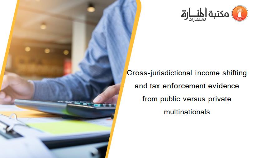 Cross-jurisdictional income shifting and tax enforcement evidence from public versus private multinationals