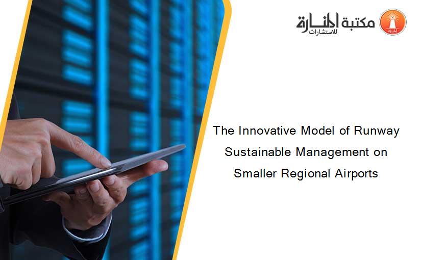 The Innovative Model of Runway Sustainable Management on Smaller Regional Airports